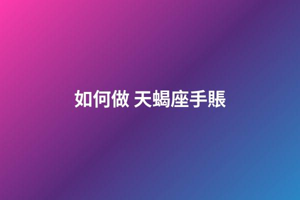 如何做 天蝎座手賬-第1張-星座運勢-玄機派